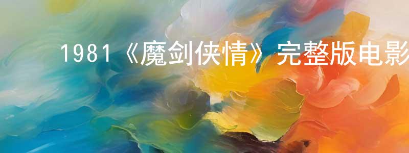 ﻿蔡清华发布﻿1981《魔剑侠情》完整版电影/在线观看/百度云-美剧天堂